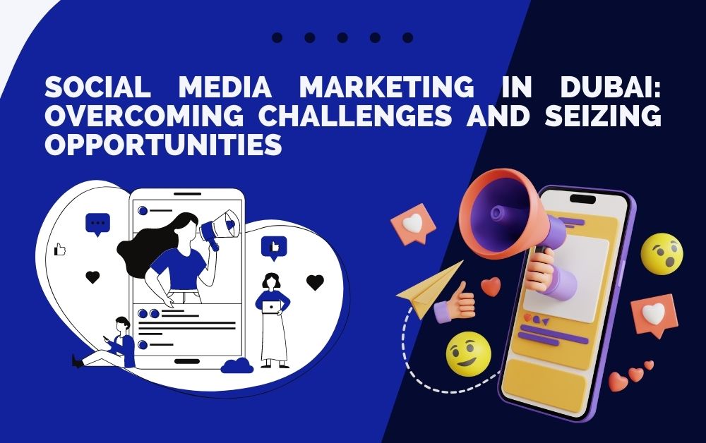 Social Media Marketing in Dubai: Overcoming Challenges and Seizing Opportunities